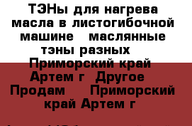 ТЭНы для нагрева масла в листогибочной машине ( маслянные тэны разных  - Приморский край, Артем г. Другое » Продам   . Приморский край,Артем г.